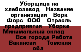 Уборщица на хлебозавод › Название организации ­ Ворк Форс, ООО › Отрасль предприятия ­ Уборка › Минимальный оклад ­ 24 000 - Все города Работа » Вакансии   . Томская обл.